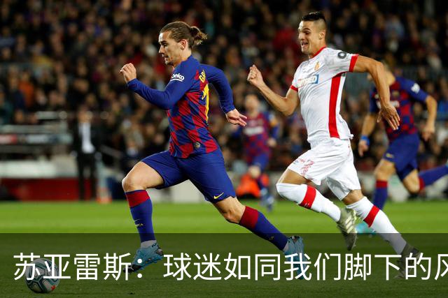 苏亚雷斯：球迷如同我们脚下的风，期待明天一起嗨翻全场